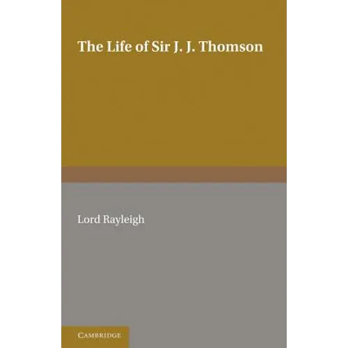 The Life of Sir J. J. Thomson: Sometime Master of Trinity College, Cambridge
