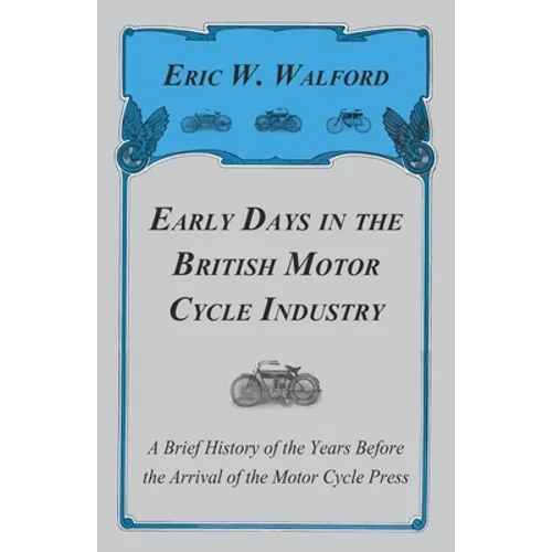 Early Days in the British Motor Cycle Industry - A Brief History of the Years Before the Arrival of the Motor Cycle Press