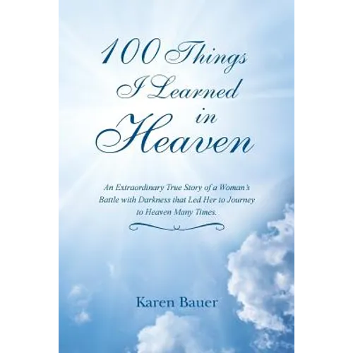 100 Things I Learned in Heaven: An Extraordinary True Story of a Woman's Battle with Darkness that Led Her to Journey to Heaven Many Times.