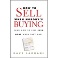 How to Sell When Nobody's Buying: (And How to Sell Even More When They Are)