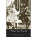Wehrmacht Priests: Catholicism and the Nazi War of Annihilation