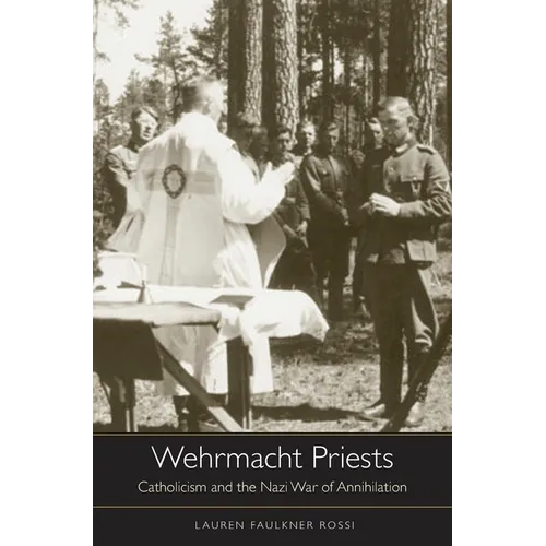 Wehrmacht Priests: Catholicism and the Nazi War of Annihilation
