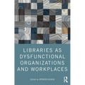 Libraries as Dysfunctional Organizations and Workplaces