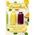 Alkaline Smoothies: 50 Recipes for Your Everyday Alkaline Smoothie