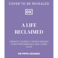 Life. Reclaimed: Find Freedom from Chronic Overperformance