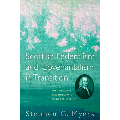 Scottish Federalism and Covenantalism in Transition: The Theology of Ebenezer Erskine