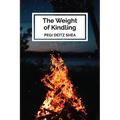 The Weight of Kindling: poems