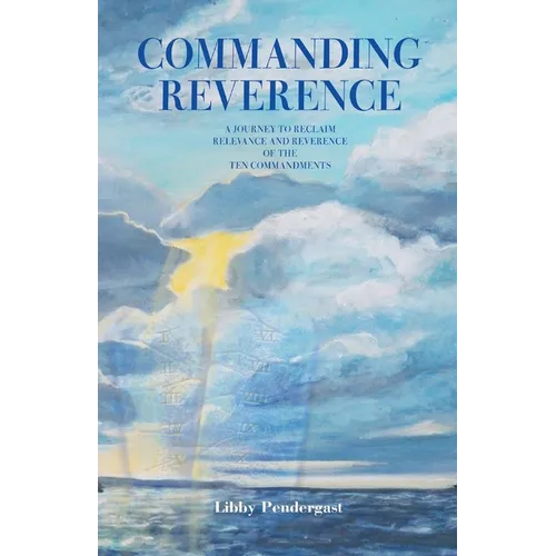 Commanding Reverence: A Journey to Reclaim Relevance and Reverence of the Ten Commandments