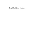 The Christian Mother: The Education of Her Children and Her Prayer