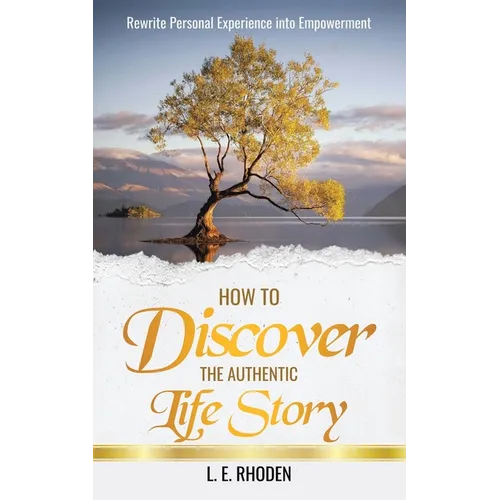 How to Discover the Authentic Life Story: Rewrite Personal Experience into Empowerment