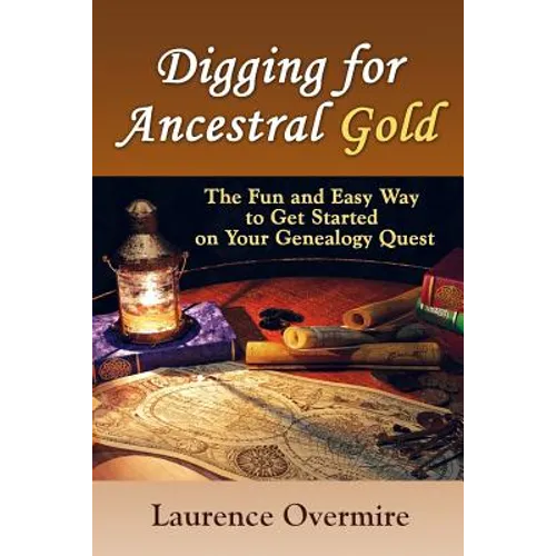 Digging for Ancestral Gold: The Fun and Easy Way to Get Started on Your Genealogy Quest