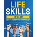 Life Skills for Girls: Unleash Your Inner Superwoman with Over 100+ Practical Abilities on Everything from Decision-Making and Building Frien