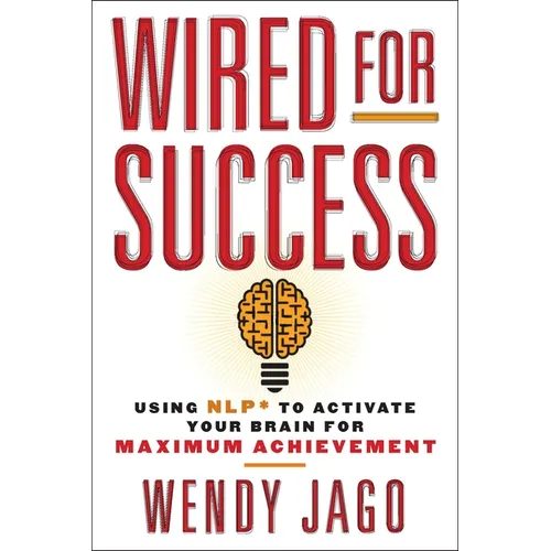 Wired for Success: Wired for Success: Using NLP* to Activate Your Brain for Maximum Achievement