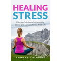 Healing Stress: Effective Solutions For Relieving Stress And Living A Stress-Free Life