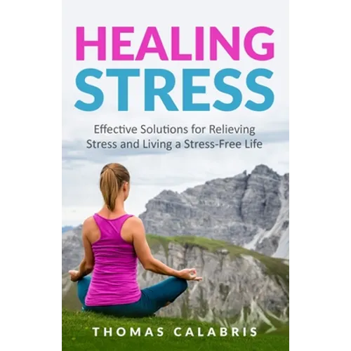 Healing Stress: Effective Solutions For Relieving Stress And Living A Stress-Free Life
