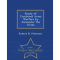 Study of Combined Arms Warfare by Alexander the Great - War College Series