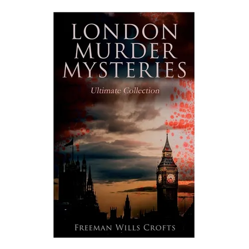 London Murder Mysteries - Ultimate Collection: The Cask, The Ponson Case & The Pit-Prop Syndicate