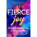 Fierce Joy: Choosing Brave Over Perfect to Find My True Voice (Slow Down, Enjoy Life, Finding Your Self)