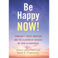 Be Happy Now!: From Wall Street Ambition and the Illusion of Success My Path to Happiness