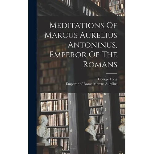 Meditations Of Marcus Aurelius Antoninus, Emperor Of The Romans