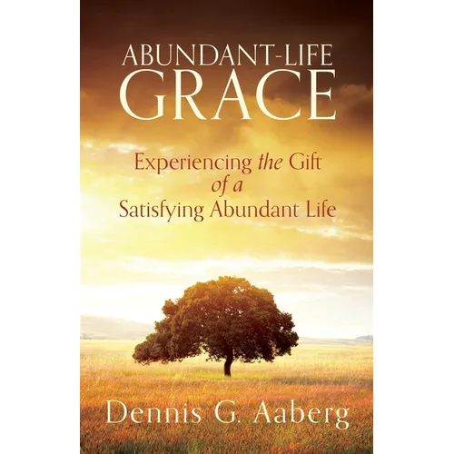 Abundant-Life Grace: Experiencing the Gift of a Satisfying Abundant Life