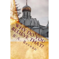 Why Do You Believe That?: A friendly Biblical challenge to consider the possibility that you may very well be wrong.