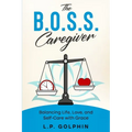 The B.O.S.S. Caregiver: Balancing Life, Love, and Self-Care with Grace
