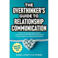 The Overthinker's Guide To Relationship Communication: How To Stop Analyzing Every Word ● Break The Cycle Of Doubt And Deepen Bonds ● Tool