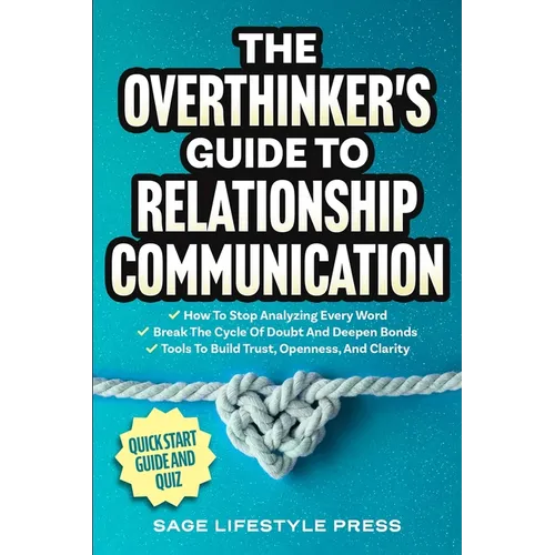 The Overthinker's Guide To Relationship Communication: How To Stop Analyzing Every Word ● Break The Cycle Of Doubt And Deepen Bonds ● Tool
