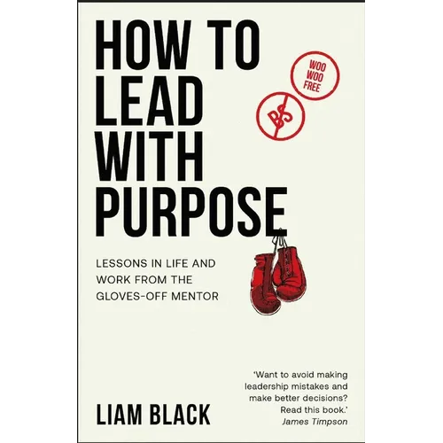 How to Lead with Purpose: Lessons in Life and Work from the Gloves-Off Mentor