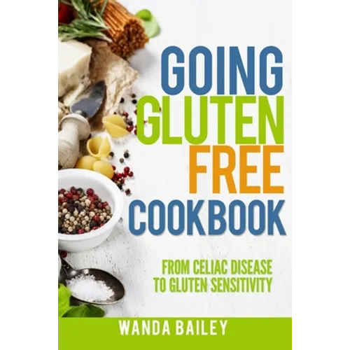 Going Gluten Free Cookbook: From Celiac Disease to Gluten Sensitivity