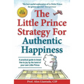 The Little Prince Strategy For Authentic Happiness: A practical guide to break free to joy by the hand of your own Little Prince