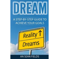 Dream: A Step-By-Step Guide to Achieve Your Goals!