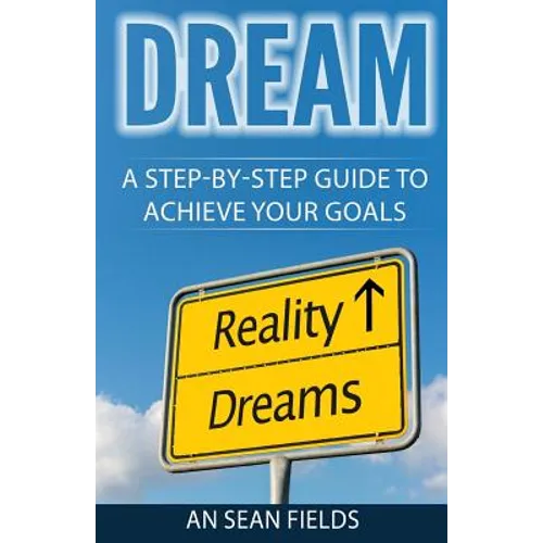 Dream: A Step-By-Step Guide to Achieve Your Goals!
