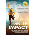 Ignite Impact: Transformational Stories That Will Inspire You to Make a Positive Difference in Your Life