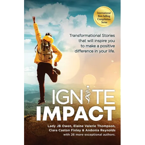 Ignite Impact: Transformational Stories That Will Inspire You to Make a Positive Difference in Your Life
