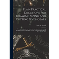 Plain Practical Directions For Drawing, Sizing And Cutting Bevel-gears: Shewing How The Teeth May Be Cut In A Plain Milling Machine Or Gear Cutter So