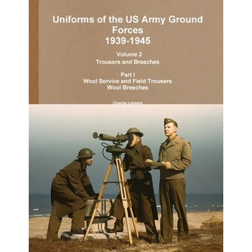 Uniforms of the US Army Ground Forces 1939-1945, Volume 2 Pt I Trousers and Breeches