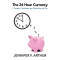 The 24 Hour Currency: 5 Principles to Revolutionize Your Relationship with Time