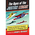 The Ages of the Justice League: Essays on America's Greatest Superheroes in Changing Times