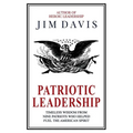 Patriotic Leadership: Timeless Wisdom from Nine Patriots who Helped Fuel the American Spirit