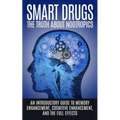 Smart Drugs: The Truth About Nootropics: An Introductory Guide to Memory Enhancement, Cognitive Enhancement, And The Full Effects