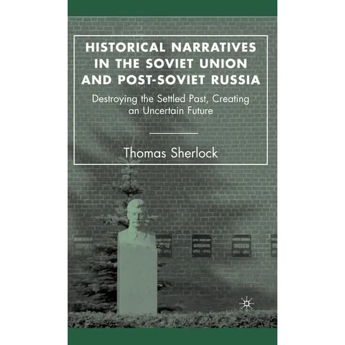 Historical Narratives in the Soviet Union and Post-Soviet Russia: Destroying the Settled Past, Creating an Uncertain Future