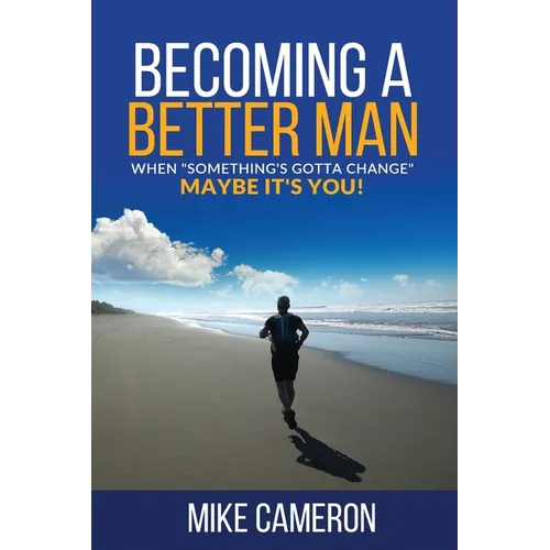 Becoming A Better Man: When Something's Gotta Change Maybe It's You!