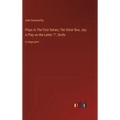 Plays in The First Series; The Silver Box, Joy: A Play on the Letter "I", Strife: in large print