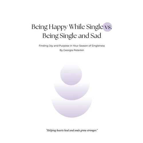 Being Happy While Single vs Being Single and Sad: Finding Joy and Purpose in Your Season of Singleness