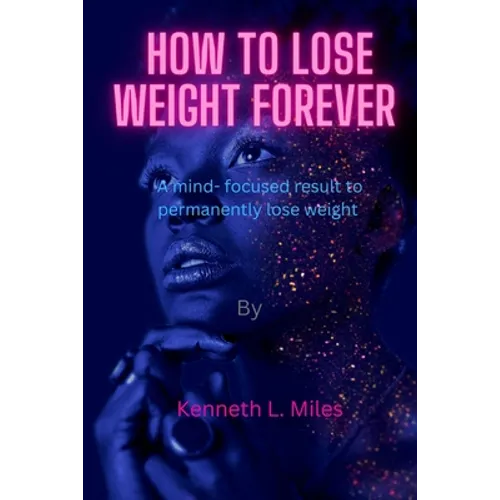 How to Lose Weight forever: A Mind-Focused Result to Permanently Lose Weight