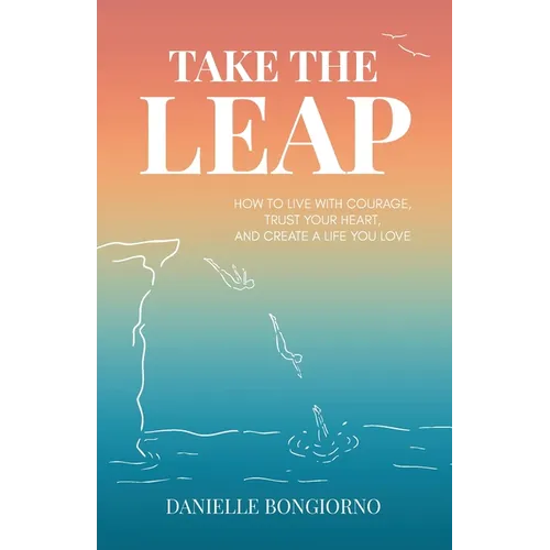 Take the Leap: How to Live with Courage, Trust Your Heart, and Create a Life You Love