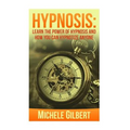 Hypnosis: Learn The Power Of Hypnosis And How You Can Hypnotize Anyone