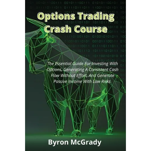 Options Trading Crash Course: The Essential Guide For Investing With Options, Generating A Consistent Cash Flow Without Effort, And Generate Passive